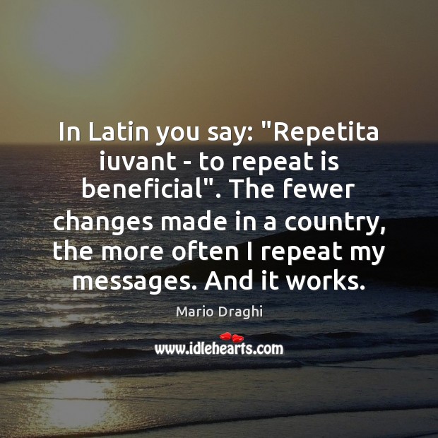 In Latin you say: “Repetita iuvant – to repeat is beneficial”. The Mario Draghi Picture Quote