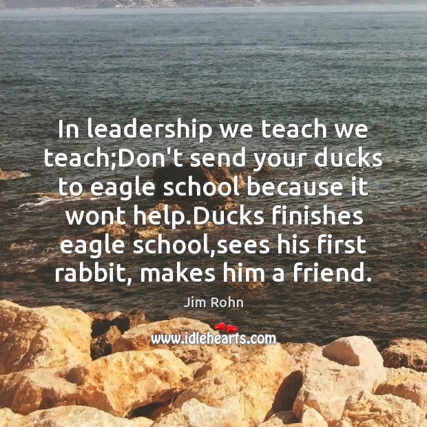 In leadership we teach we teach;Don’t send your ducks to eagle Help Quotes Image