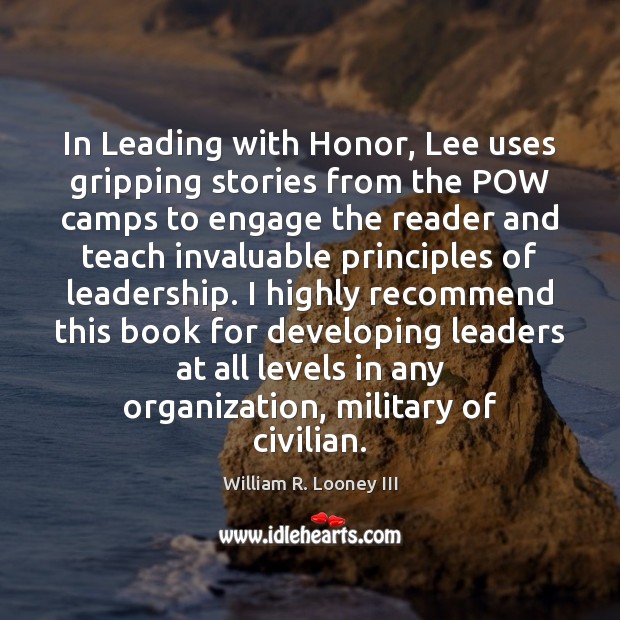 In Leading with Honor, Lee uses gripping stories from the POW camps William R. Looney III Picture Quote