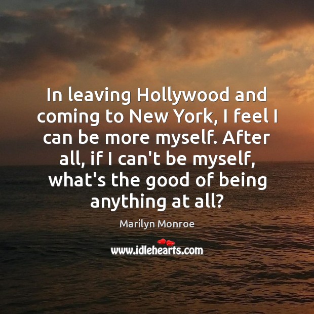 In leaving Hollywood and coming to New York, I feel I can Marilyn Monroe Picture Quote