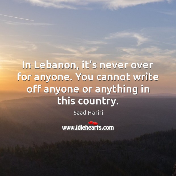 In Lebanon, it’s never over for anyone. You cannot write off anyone Saad Hariri Picture Quote