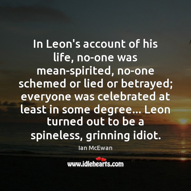 In Leon’s account of his life, no-one was mean-spirited, no-one schemed or Ian McEwan Picture Quote