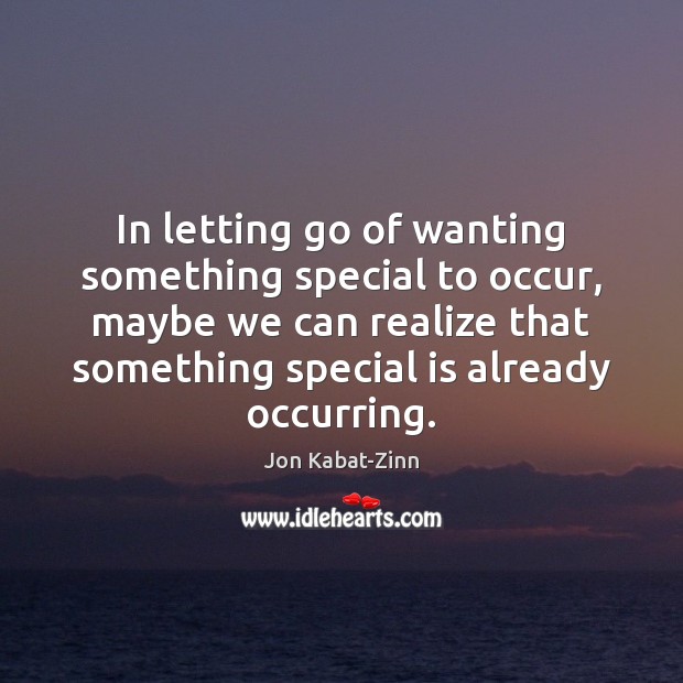 In letting go of wanting something special to occur, maybe we can Jon Kabat-Zinn Picture Quote