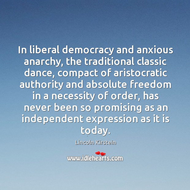 In liberal democracy and anxious anarchy, the traditional classic dance Lincoln Kirstein Picture Quote