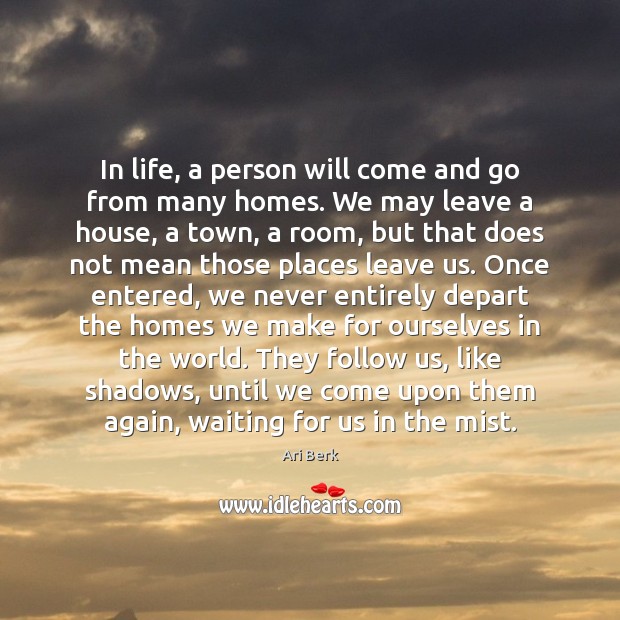 In life, a person will come and go from many homes. We Ari Berk Picture Quote