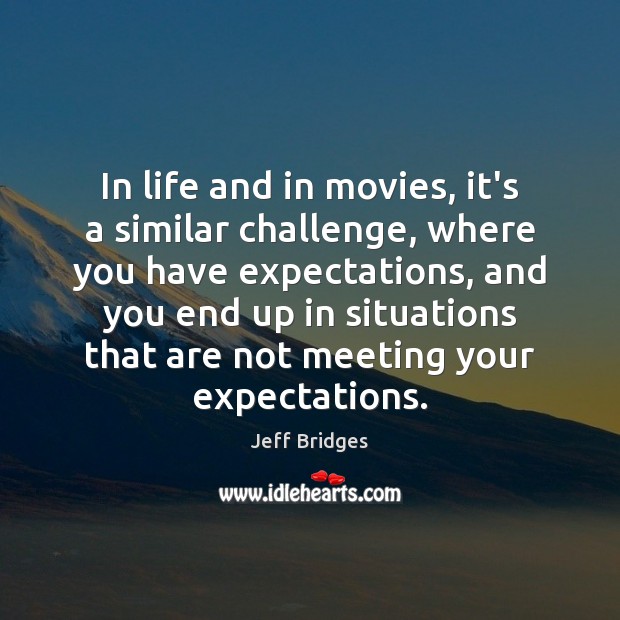 In life and in movies, it’s a similar challenge, where you have Jeff Bridges Picture Quote