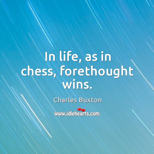 In life, as in chess, forethought wins. Charles Buxton Picture Quote