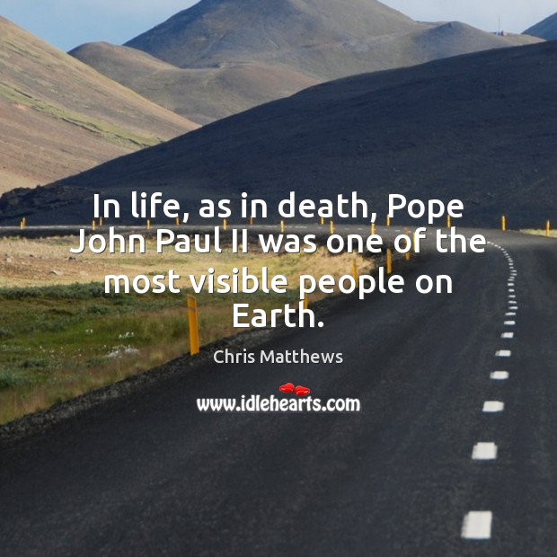 In life, as in death, Pope John Paul II was one of the most visible people on Earth. Chris Matthews Picture Quote