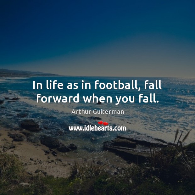 In life as in football, fall forward when you fall. Image