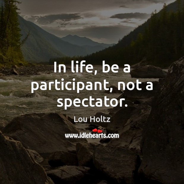 In life, be a participant, not a spectator. Lou Holtz Picture Quote