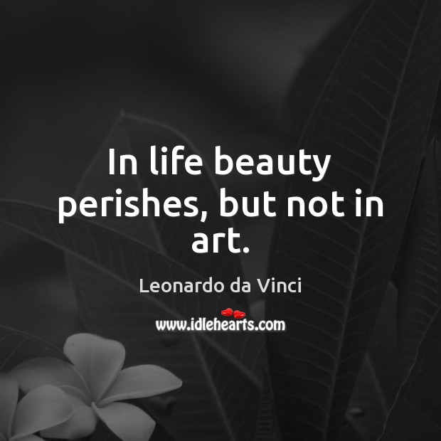 In life beauty perishes, but not in art. Leonardo da Vinci Picture Quote