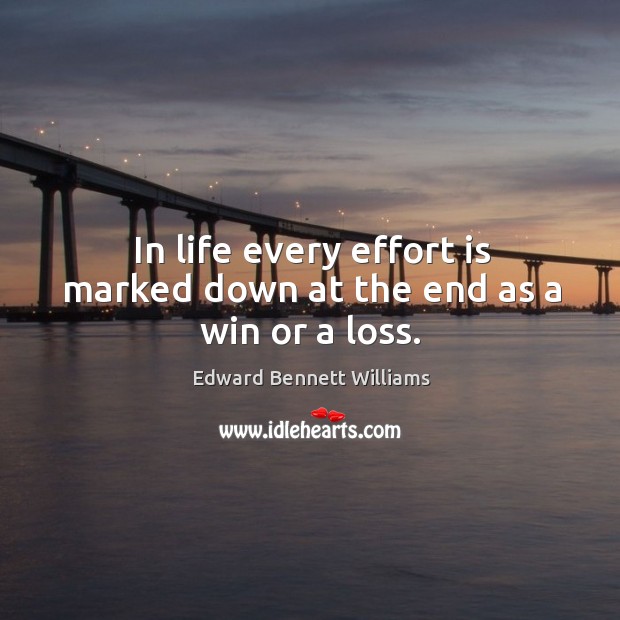 In life every effort is marked down at the end as a win or a loss. Edward Bennett Williams Picture Quote