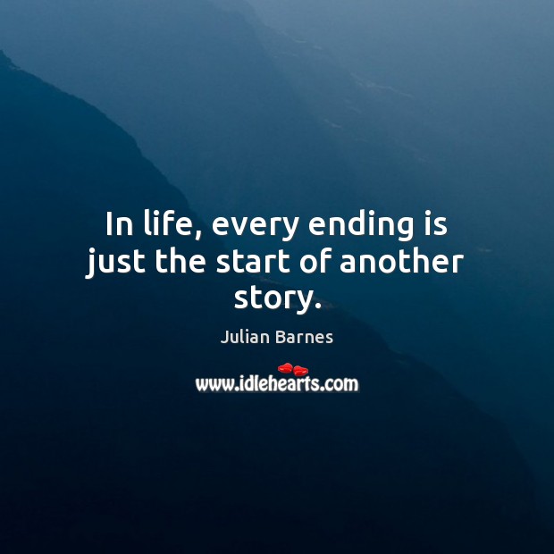 In life, every ending is just the start of another story. Julian Barnes Picture Quote