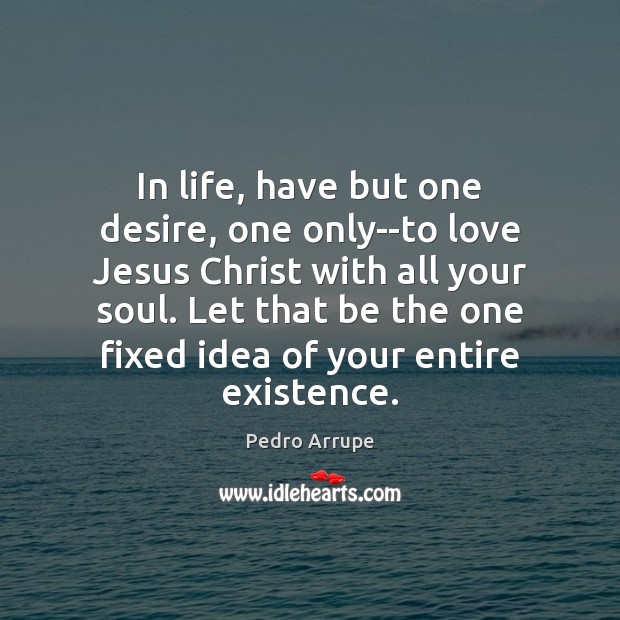 In life, have but one desire, one only–to love Jesus Christ with Pedro Arrupe Picture Quote