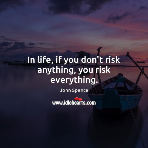 In life, if you don’t risk anything, you risk everything. John Spence Picture Quote