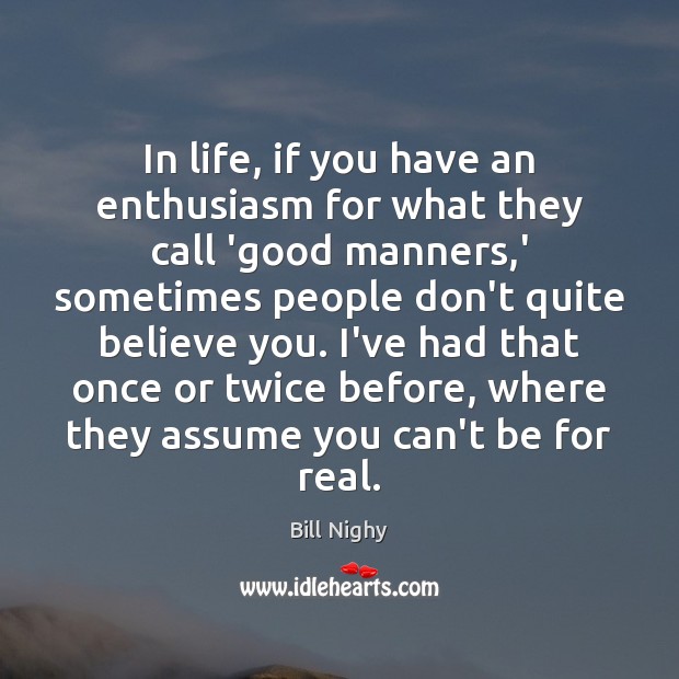 In life, if you have an enthusiasm for what they call ‘good Bill Nighy Picture Quote