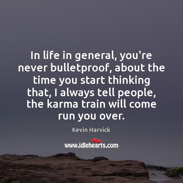 In life in general, you’re never bulletproof, about the time you start Image