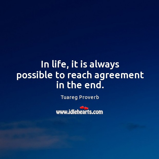 In life, it is always possible to reach agreement in the end. Tuareg Proverbs Image