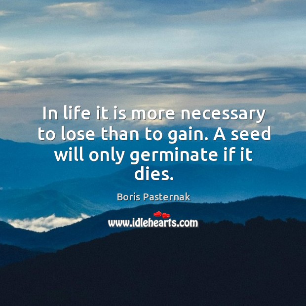 In life it is more necessary to lose than to gain. A seed will only germinate if it dies. Boris Pasternak Picture Quote