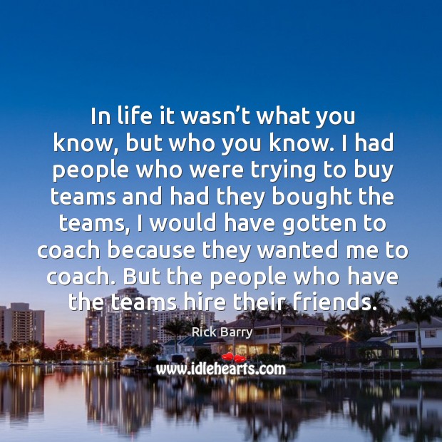 In life it wasn’t what you know, but who you know. Rick Barry Picture Quote