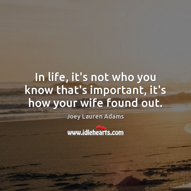In life, it’s not who you know that’s important, it’s how your wife found out. Joey Lauren Adams Picture Quote