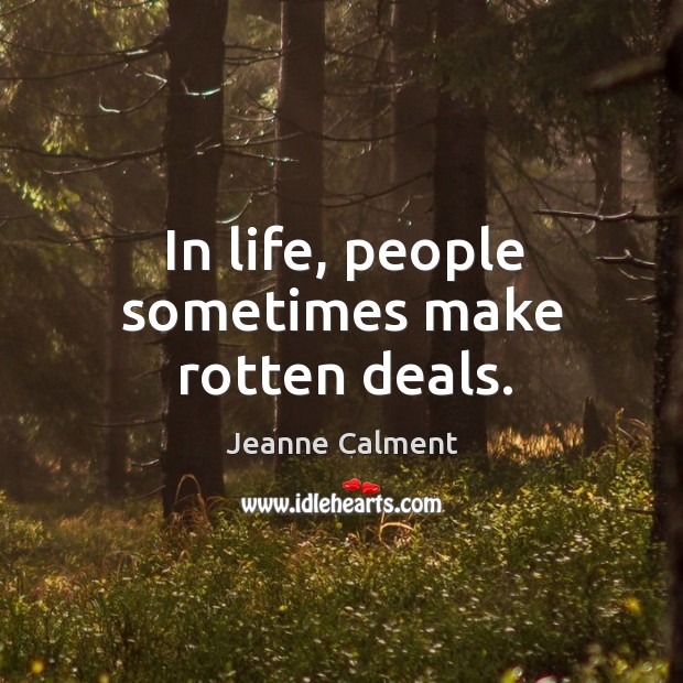 In life, people sometimes make rotten deals. Jeanne Calment Picture Quote