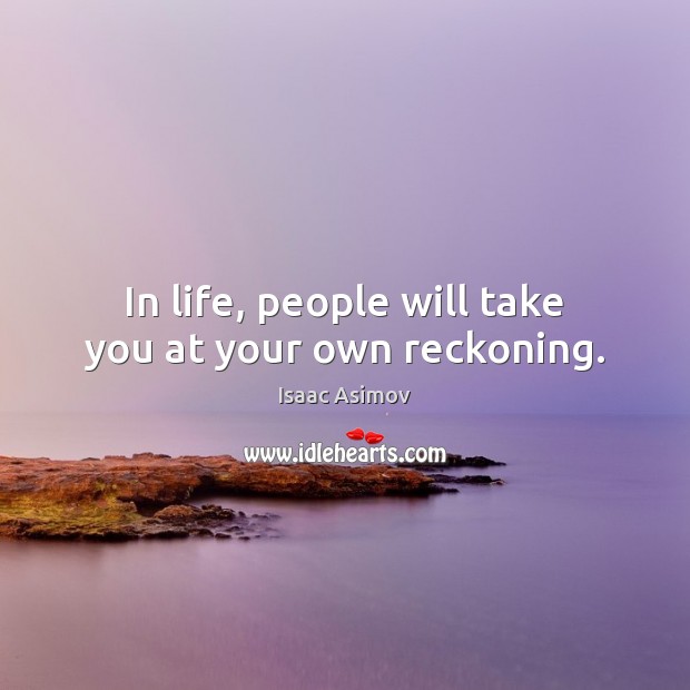 In life, people will take you at your own reckoning. Isaac Asimov Picture Quote