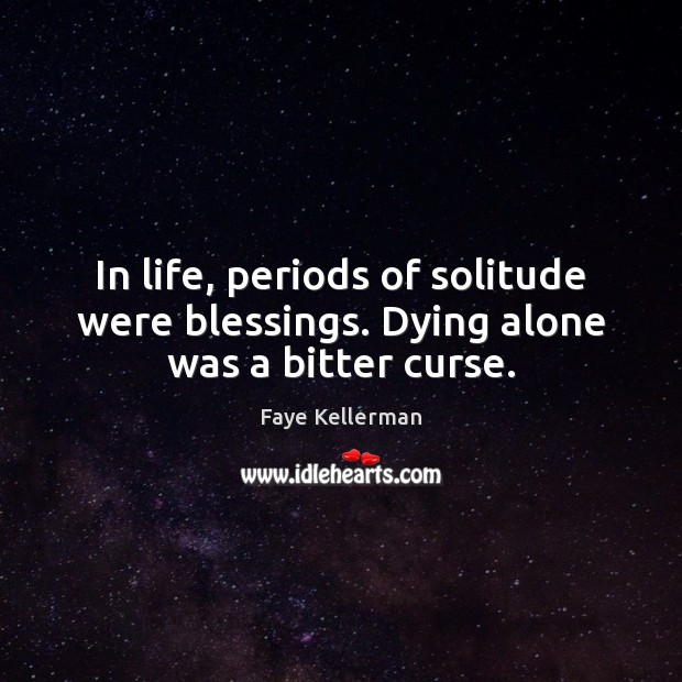 In life, periods of solitude were blessings. Dying alone was a bitter curse. Faye Kellerman Picture Quote