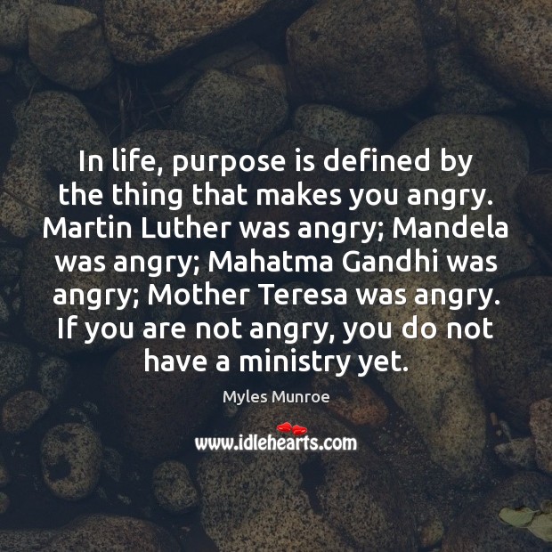 In life, purpose is defined by the thing that makes you angry. Myles Munroe Picture Quote