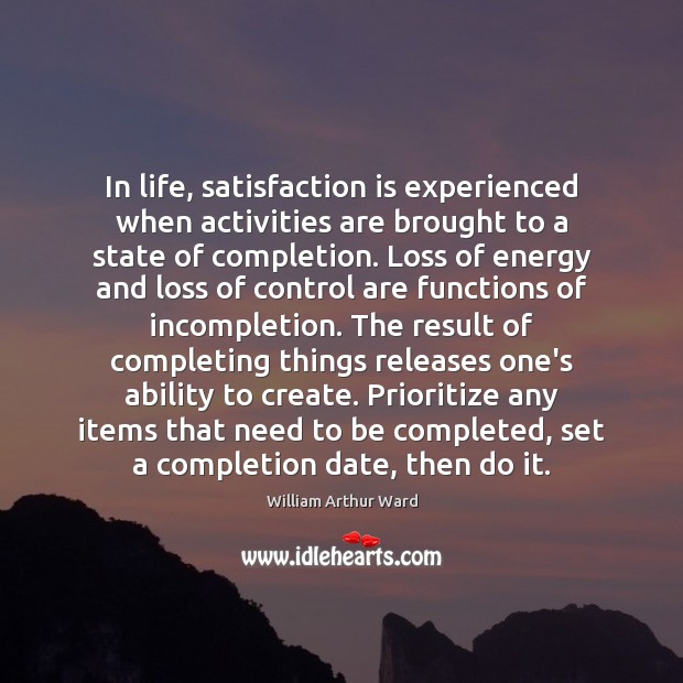 In life, satisfaction is experienced when activities are brought to a state William Arthur Ward Picture Quote