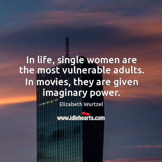 In life, single women are the most vulnerable adults. In movies, they are given imaginary power. Elizabeth Wurtzel Picture Quote