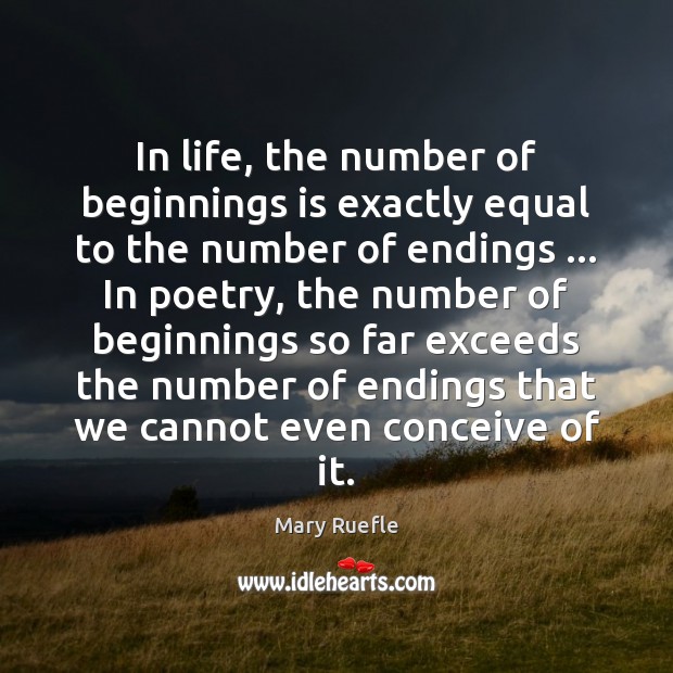 In life, the number of beginnings is exactly equal to the number Mary Ruefle Picture Quote