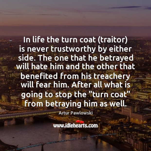 In life the turn coat (traitor) is never trustworthy by either side. Artur Pawlowski Picture Quote