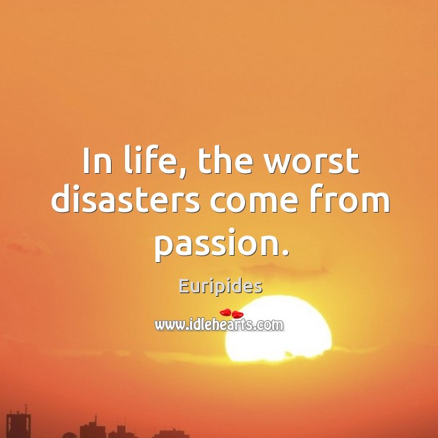 In life, the worst disasters come from passion. Euripides Picture Quote