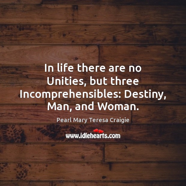 In life there are no Unities, but three Incomprehensibles: Destiny, Man, and Woman. Image