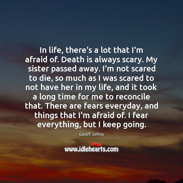 In life, there’s a lot that I’m afraid of. Death is always Geoff Johns Picture Quote