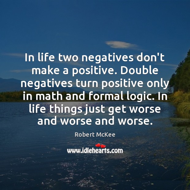 In life two negatives don’t make a positive. Double negatives turn positive Robert McKee Picture Quote