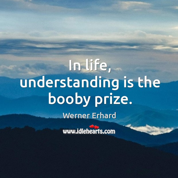In life, understanding is the booby prize. Image