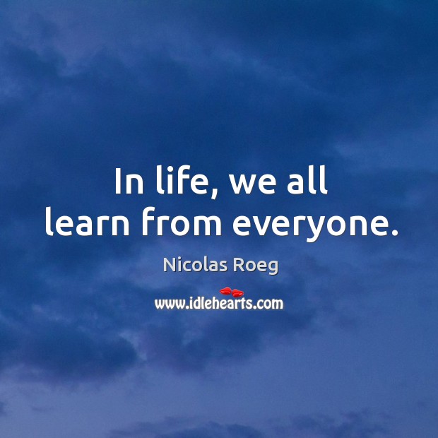 In life, we all learn from everyone. Nicolas Roeg Picture Quote