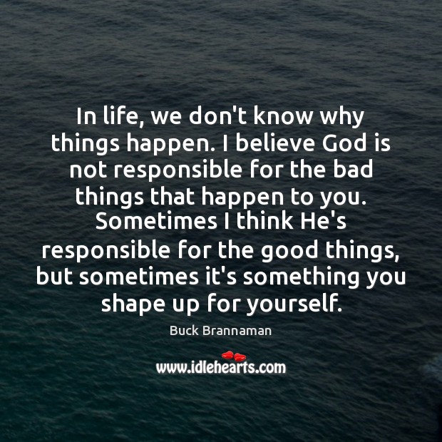 In life, we don’t know why things happen. I believe God is Buck Brannaman Picture Quote