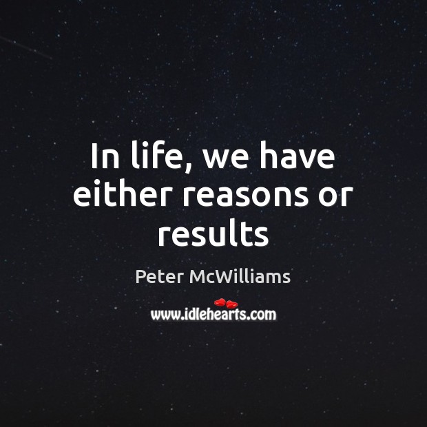 In life, we have either reasons or results Peter McWilliams Picture Quote