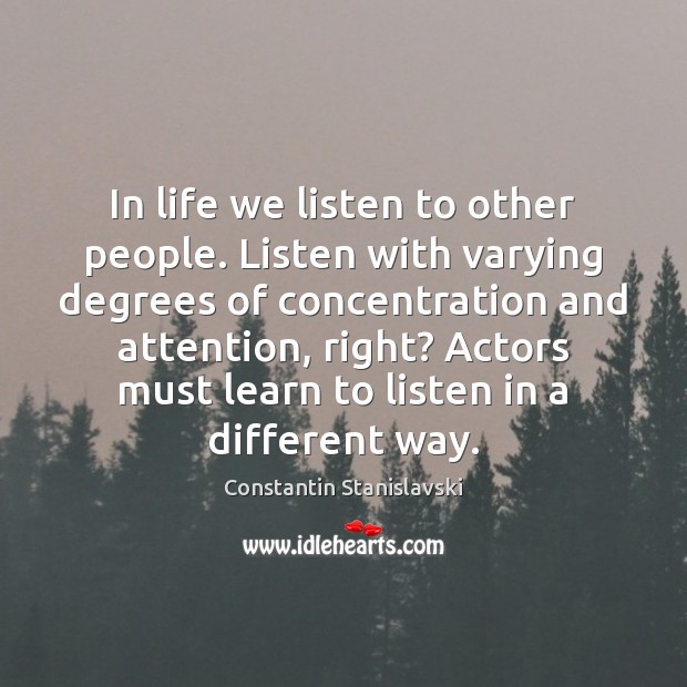 In life we listen to other people. Listen with varying degrees of Constantin Stanislavski Picture Quote