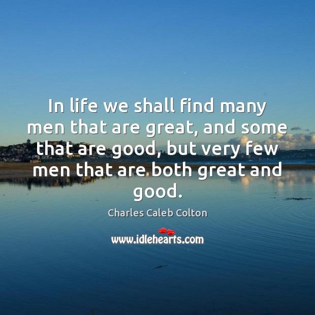 In life we shall find many men that are great, and some Charles Caleb Colton Picture Quote
