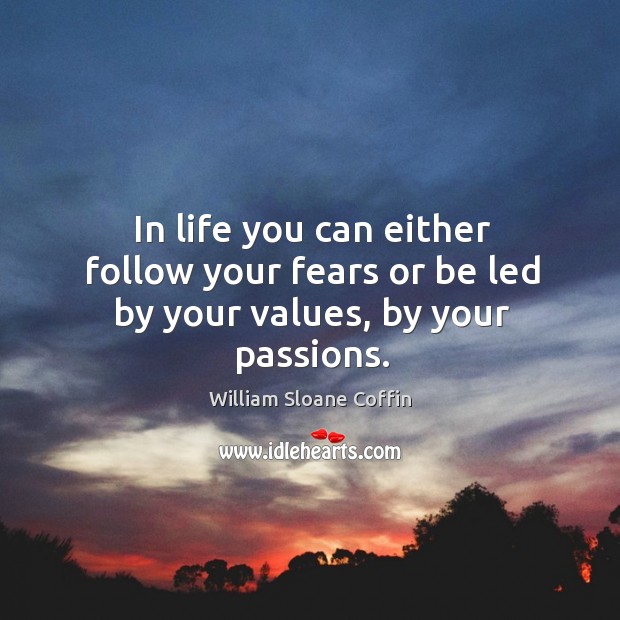 In life you can either follow your fears or be led by your values, by your passions. William Sloane Coffin Picture Quote
