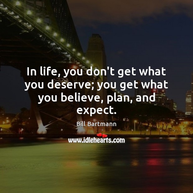 In life, you don’t get what you deserve; you get what you believe, plan, and expect. Image