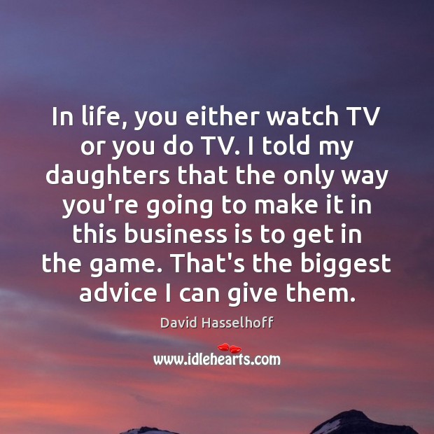 In life, you either watch TV or you do TV. I told David Hasselhoff Picture Quote