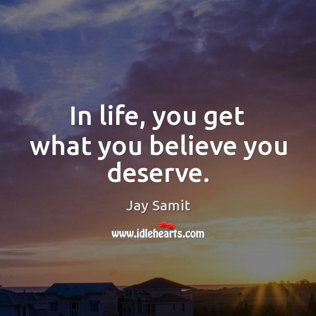 In life, you get what you believe you deserve. Jay Samit Picture Quote