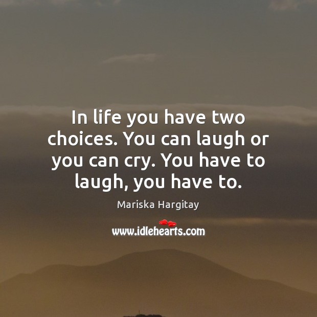 In life you have two choices. You can laugh or you can Mariska Hargitay Picture Quote