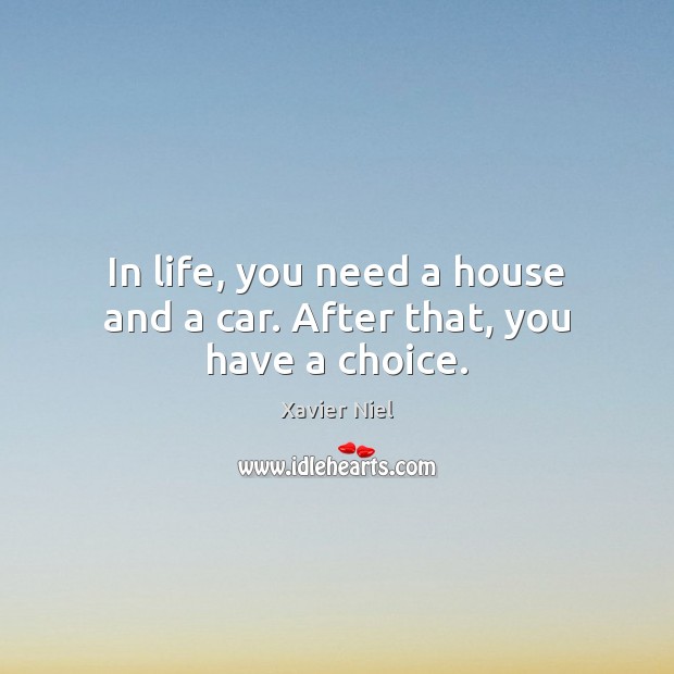 In life, you need a house and a car. After that, you have a choice. Image