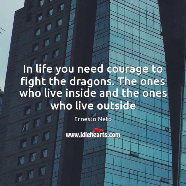 In life you need courage to fight the dragons. The ones who Ernesto Neto Picture Quote